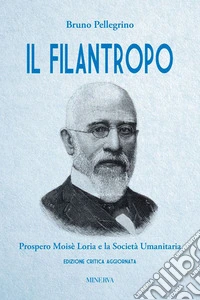 Il filantropo. Prospero Moisè Loria e la società umanitaria. Ediz. critica libro