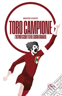 Toro campione. L'ultimo scudetto del sogno granata libro