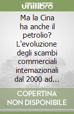 Ma la Cina ha anche il petrolio? L'evoluzione degli scambi commerciali internazionali dal 2000 ad oggi tra conflitti e nuove alleanze