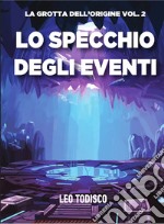 Lo specchio degli eventi. La grotta dell'origine. Vol. 2 libro