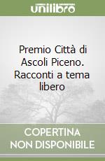 Premio Città di Ascoli Piceno. Racconti a tema libero libro