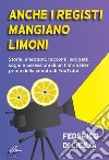 Anche i registi mangiano limoni. Storie, aneddoti, racconti, soggetti, sogni e ossessioni di un film-maker prima della venuta di YouTube. Ediz. integrale libro