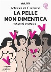 La pelle non dimentica. Antologia dal 5° concorso. Racconti e poesie libro