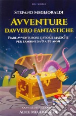 Avventure davvero fantastiche. Fiabe avventurose e storie magiche per bambini da 0 a 99 anni. Ediz. illustrata