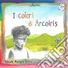 I colori di Arcoiris. Ediz. illustrata libro