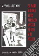 Se quel giorno Enzo Ferrari avesse corso più veloce. Ediz. illustrata libro