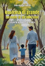 Qualcosa di grande: racconto di un'adozione. La storia di Federico e Sara. Ediz. integrale