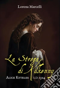 A.D. 1324. Alice Kyteler. La strega di Kilkenny. Ediz. integrale libro