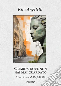 Guarda dove non hai mai guardato. Alla ricerca della felicità libro