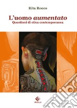 L'uomo aumentato. Questioni di etica contemporanea libro