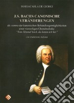 J.S. Bachs canonische veränderungen. Als summa der kanonischen Behandlungsmöglichkeiten einer vierzeiligen Choralmelodie: «Von Himmel hoch, da komm ich her». Ediz. tedesca e italiana libro