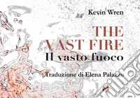 The vast fire-Il vasto fuoco. Ediz. bilingue libro