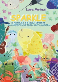 Sparkle. Il pesciolino che voleva viaggiare. Alla scoperta di sé e della costa salentina libro