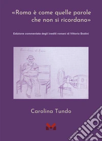 «Roma è come quelle parole che non si ricordano». Edizione commentata degli inediti romani di Vittorio Bodini libro