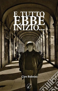 Ciro Balesini - E Tutto Ebbe Inizio.. libro