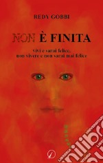 Non è finita. Vivi e sarai felice, non vivere e non sarai mai felice libro