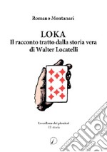 Loka. Il racconto tratto dalla storia di Walter Locatelli libro