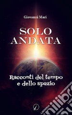 Solo andata. Racconti del tempo e dello spazio libro