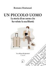 Un piccolo uomo. La storia di un uomo che ha voluto la sua libertà libro