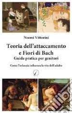 Teoria dell'attaccamento e Fiori di Bach. Guida pratica per genitori. Come l'infanzia influenza la vita dell'adulto