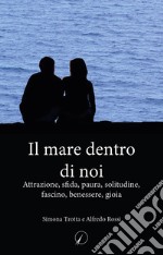 Il mare dentro di noi. Attrazione, sfida, paura, solitudine, fascino, benessere, gioia libro