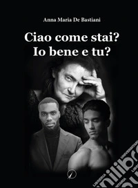 Ciao come stai? Io sto bene e tu? libro