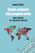 Come arrivare alla propria meta. Social business. Gli elementi del successo libro