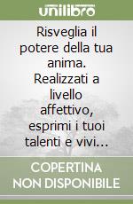 Risveglia il potere della tua anima. Realizzati a livello affettivo, esprimi i tuoi talenti e vivi in salute, energia e prosperità (con il metodo REA) libro