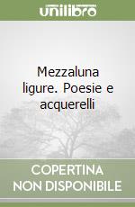 Mezzaluna ligure. Poesie e acquerelli libro