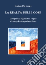 La realtà delle cose. Divagazioni ragionate e stupite di uno psicoterapeuta curioso libro