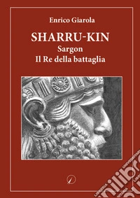 Sharru-Kin. Sargon il re della battaglia libro