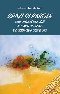 Spazi di parole. Versi inediti ed editi 2021. Al tempo del covid e camminando con Dante libro