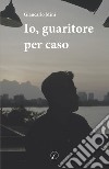 Io, guaritore per caso libro