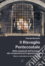 Il risveglio pentecostale. Dalla semplicità dell'Evangelo alla complessità dell'organizzazione. Storie, contro storie e derive settarie