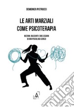 Le arti marziali come psicoterapia. Nozioni, racconti e riflessioni di una psicologa Sensei