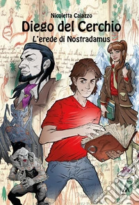 Diego Del Cerchio. L'erede di Nostradamus libro