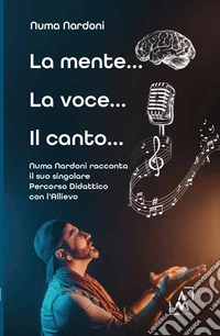 La mente... la voce... il canto... Numa Nardoni racconta il suo singolare percorso didattico con l'allievo libro