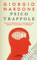 Psicotrappole ovvero le sofferenze che ci costruiamo da soli: imparare a riconoscerle e a combatterle libro