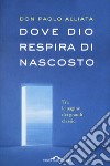 Dove Dio respira di nascosto. Tra le pagine dei grandi classici libro