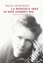 La ridicola idea di non vederti più. La storia di Marie Curie e la mia libro