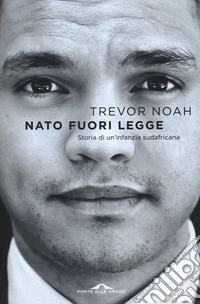 Nato fuori legge. Storia di un'infanzia sudafricana