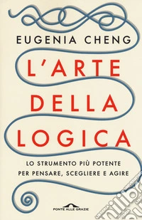 L'arte della logica. Lo strumento più potente per pensare, scegliere e agire