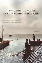 L'arcipelago del Cane. L'odio è il vostro nutrimento, l'indifferenza la vostra bussola libro