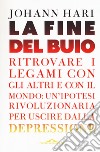 La fine del buio. Ritrovare i legami con gli altri e con il mondo: un'ipotesi rivoluzionaria per uscire dalla depressione libro di Hari Johann