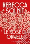 Le rose di Orwell libro di Solnit Rebecca