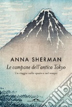 Le campane dell'antica Tokyo. Un viaggio nello spazio e nel tempo libro