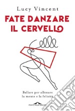 Fate danzare il cervello. Ballare per allenare la mente e la felicità