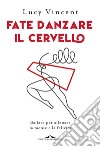 Fate danzare il cervello. Ballare per allenare la mente e la felicità libro