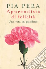 Apprendista di felicità. Una vita in giardino libro