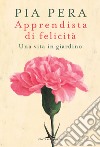 Apprendista di felicità. Una vita in giardino libro